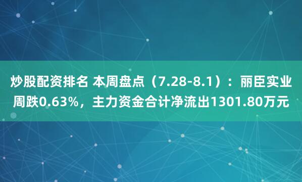 炒股配资排名 本周盘点（7.28-8.1）：丽臣实业周跌0.63%，主力资金合计净流出1301.80万元