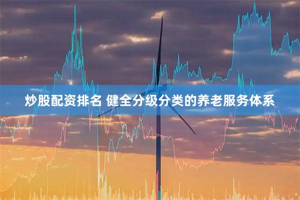 炒股配资排名 健全分级分类的养老服务体系