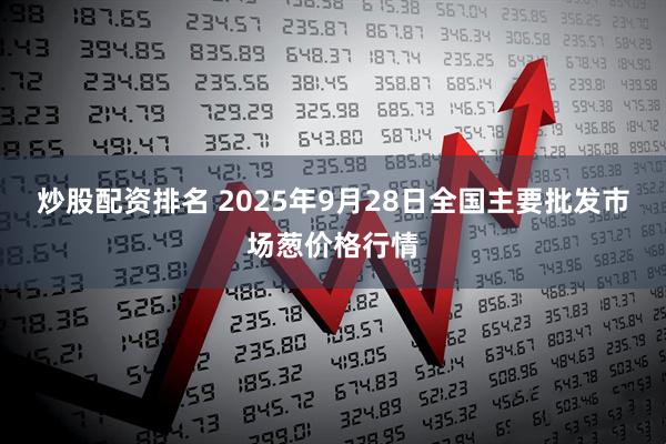 炒股配资排名 2025年9月28日全国主要批发市场葱价格行情